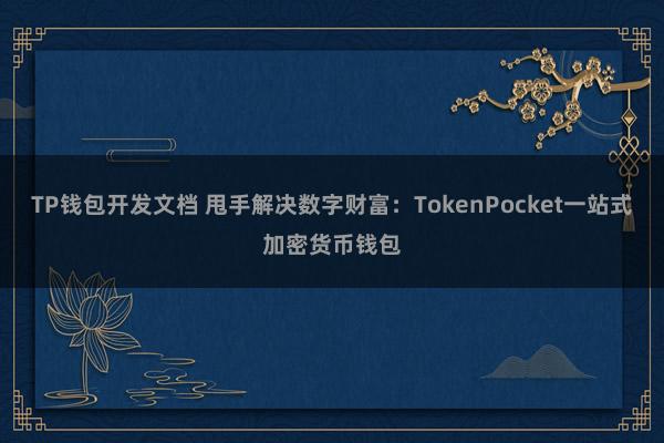 TP钱包开发文档 甩手解决数字财富：TokenPocket一站式加密货币钱包