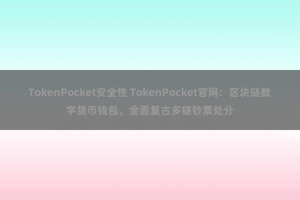 TokenPocket安全性 TokenPocket官网：区块链数字货币钱包，全面复古多链钞票处分