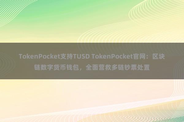 TokenPocket支持TUSD TokenPocket官网：区块链数字货币钱包，全面营救多链钞票处置