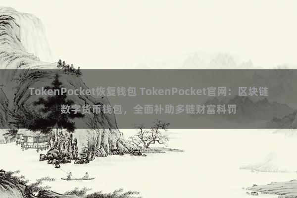 TokenPocket恢复钱包 TokenPocket官网：区块链数字货币钱包，全面补助多链财富科罚