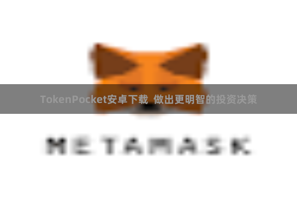 TokenPocket安卓下载  做出更明智的投资决策
