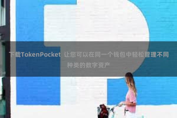 下载TokenPocket  让您可以在同一个钱包中轻松管理不同种类的数字资产