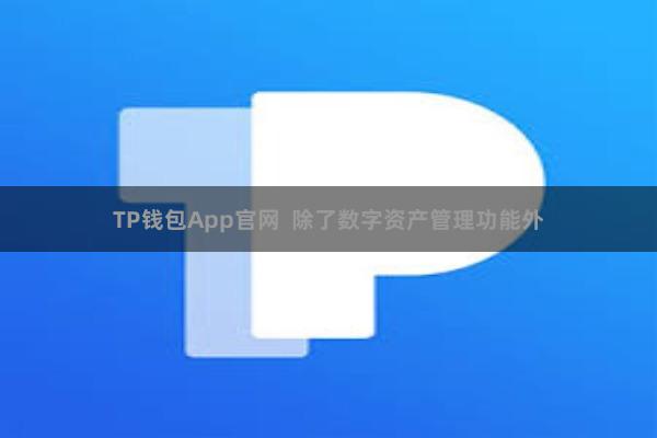 TP钱包App官网  除了数字资产管理功能外