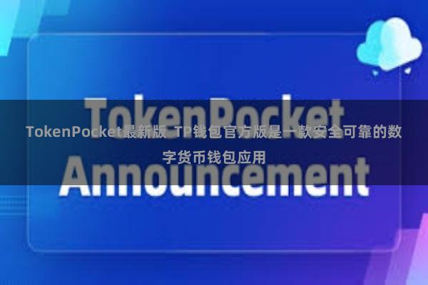 TokenPocket最新版  TP钱包官方版是一款安全可靠的数字货币钱包应用