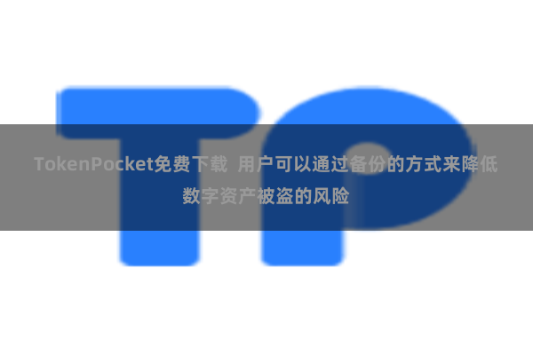 TokenPocket免费下载  用户可以通过备份的方式来降低数字资产被盗的风险