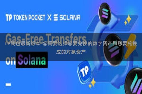 TP钱包最新版本  您需要选择您要兑换的数字资产和您要兑换成的对象资产